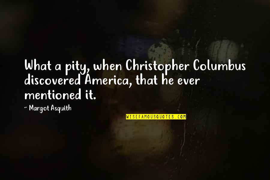 Asquith Quotes By Margot Asquith: What a pity, when Christopher Columbus discovered America,