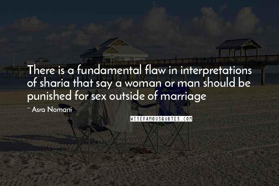 Asra Nomani quotes: There is a fundamental flaw in interpretations of sharia that say a woman or man should be punished for sex outside of marriage