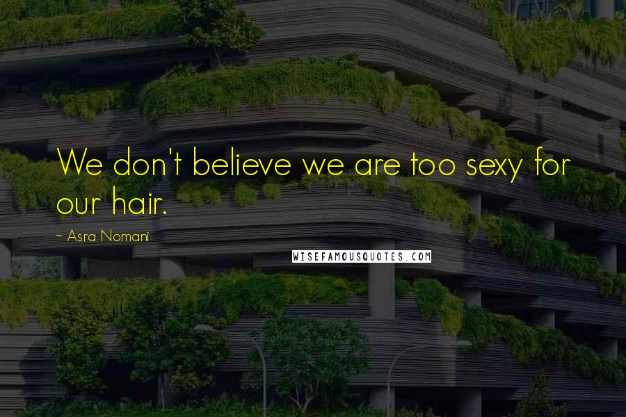 Asra Nomani quotes: We don't believe we are too sexy for our hair.