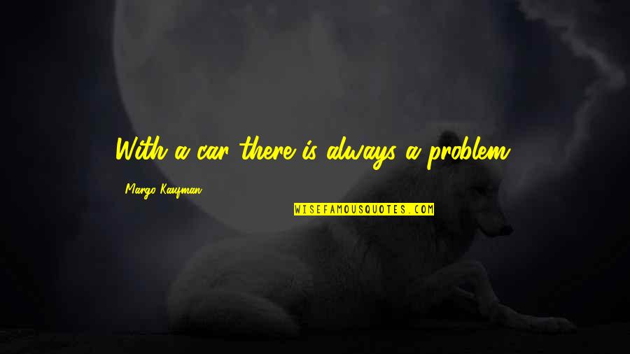 Asrah Levitation Quotes By Margo Kaufman: With a car there is always a problem. Asrah Levitation Quotes By Margo Kaufman: With a car there is always a problem.