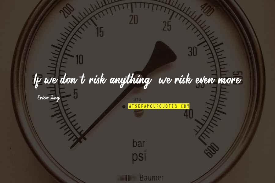 Asram Quotes By Erica Jong: If we don't risk anything, we risk even