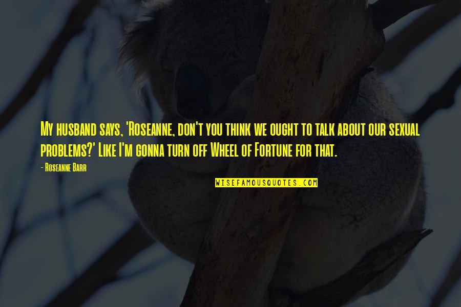 Asrama Its Quotes By Roseanne Barr: My husband says, 'Roseanne, don't you think we