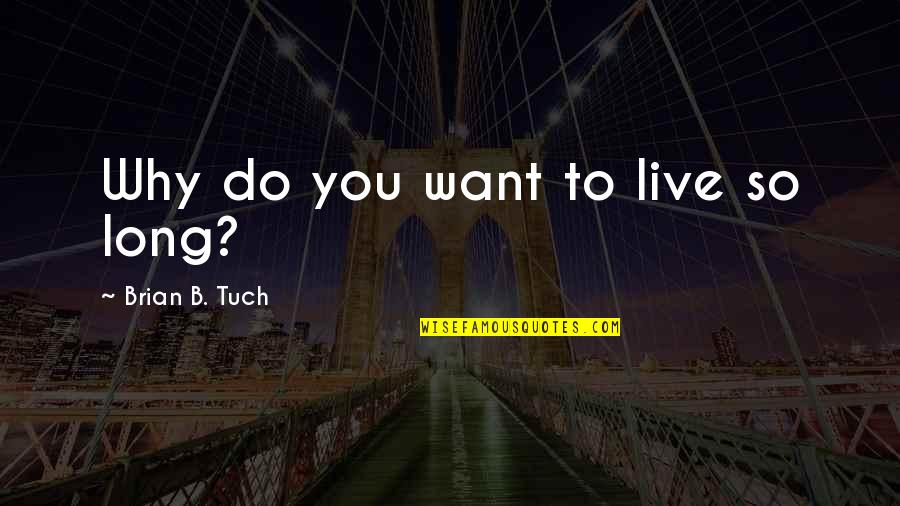 Asred Quotes By Brian B. Tuch: Why do you want to live so long? Asred Quotes By Brian B. Tuch: Why do you want to live so long?