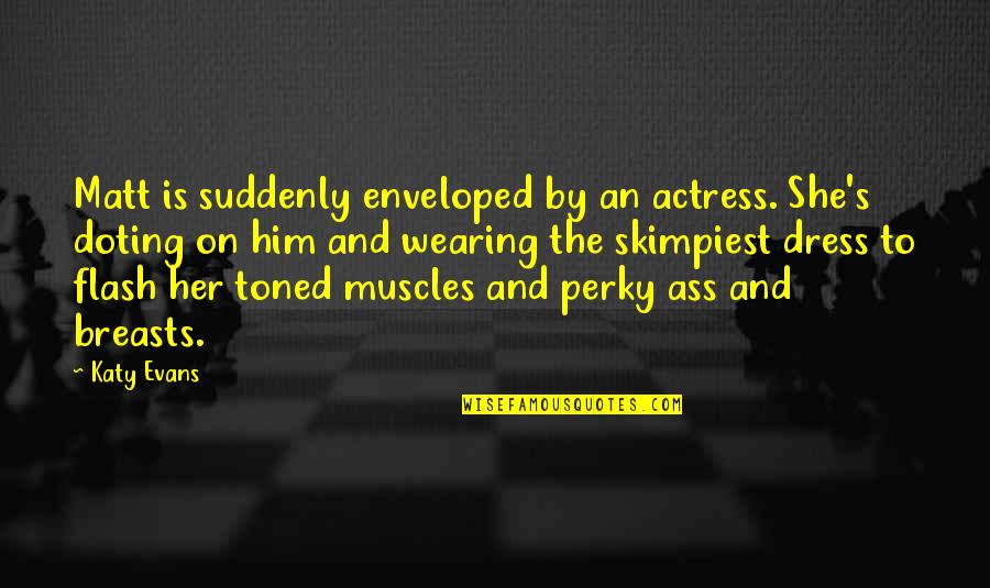 Ass Quotes By Katy Evans: Matt is suddenly enveloped by an actress. She's Ass Quotes By Katy Evans: Matt is suddenly enveloped by an actress. She's