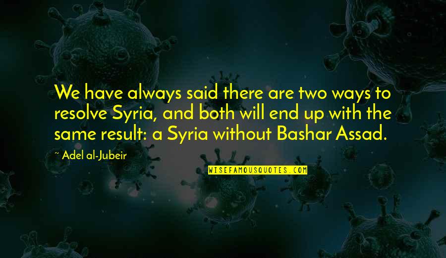 Assad Quotes By Adel Al-Jubeir: We have always said there are two ways Assad Quotes By Adel Al-Jubeir: We have always said there are two ways