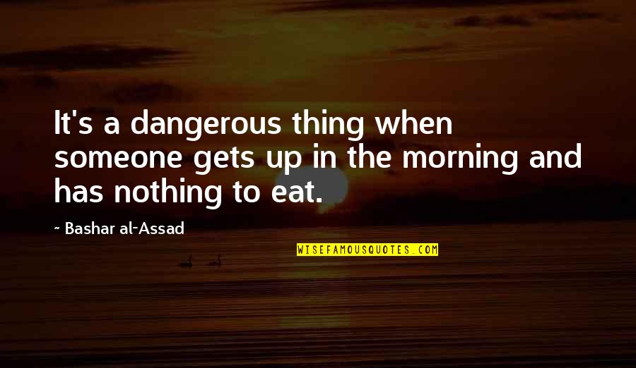 Assad Quotes By Bashar Al-Assad: It's a dangerous thing when someone gets up Assad Quotes By Bashar Al-Assad: It's a dangerous thing when someone gets up