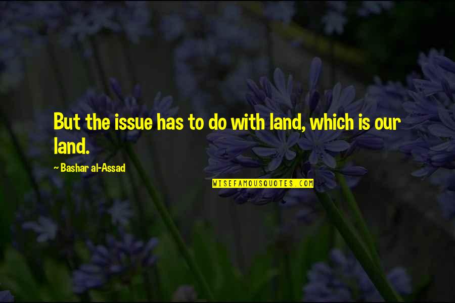 Assad Quotes By Bashar Al-Assad: But the issue has to do with land, Assad Quotes By Bashar Al-Assad: But the issue has to do with land,