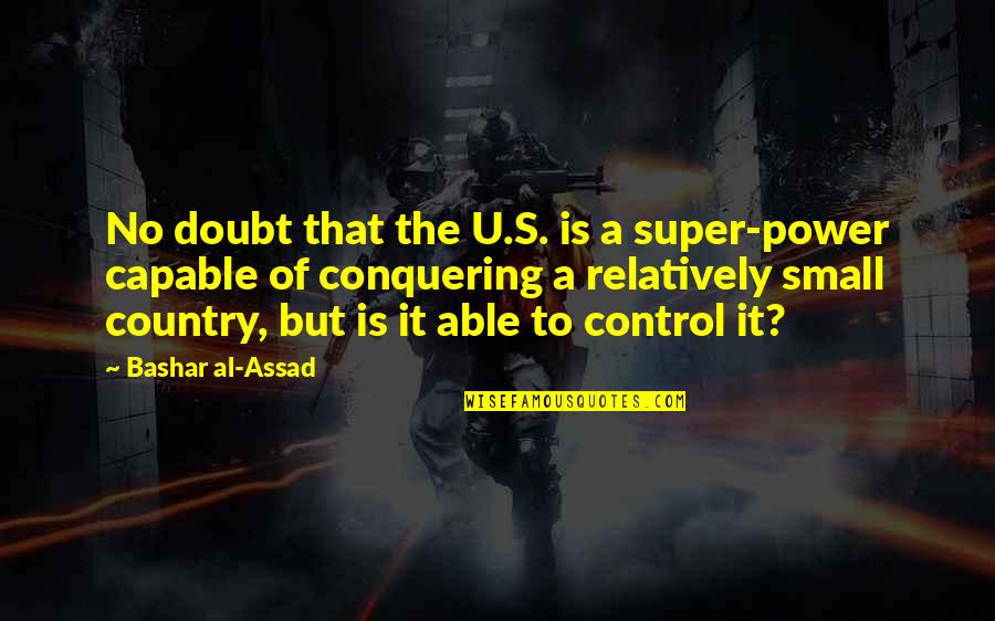 Assad Quotes By Bashar Al-Assad: No doubt that the U.S. is a super-power Assad Quotes By Bashar Al-Assad: No doubt that the U.S. is a super-power