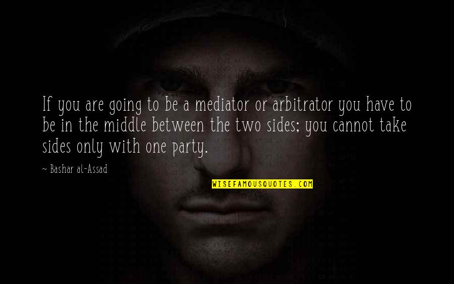 Assad Quotes By Bashar Al-Assad: If you are going to be a mediator Assad Quotes By Bashar Al-Assad: If you are going to be a mediator