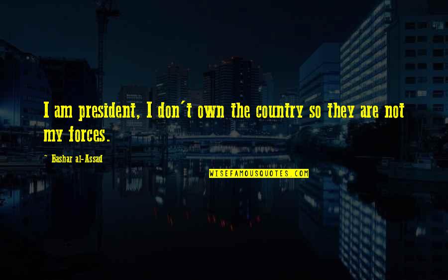 Assad Quotes By Bashar Al-Assad: I am president, I don't own the country Assad Quotes By Bashar Al-Assad: I am president, I don't own the country