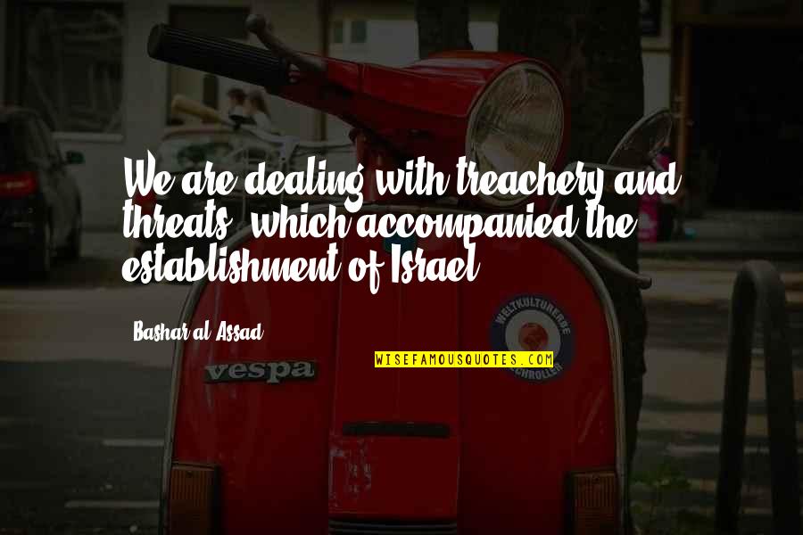 Assad Quotes By Bashar Al-Assad: We are dealing with treachery and threats, which Assad Quotes By Bashar Al-Assad: We are dealing with treachery and threats, which