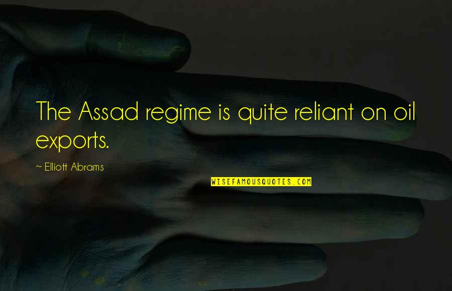 Assad Quotes By Elliott Abrams: The Assad regime is quite reliant on oil Assad Quotes By Elliott Abrams: The Assad regime is quite reliant on oil