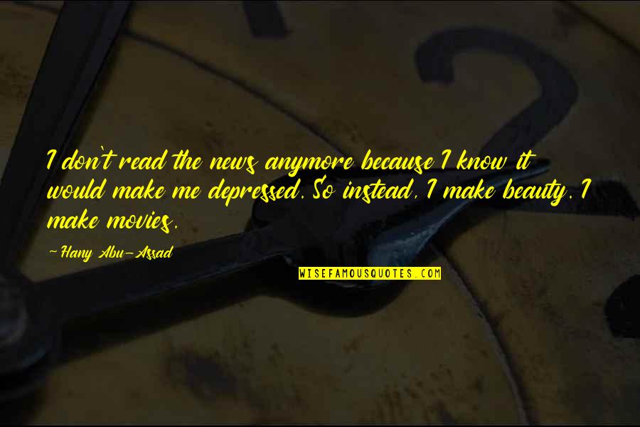Assad Quotes By Hany Abu-Assad: I don't read the news anymore because I Assad Quotes By Hany Abu-Assad: I don't read the news anymore because I