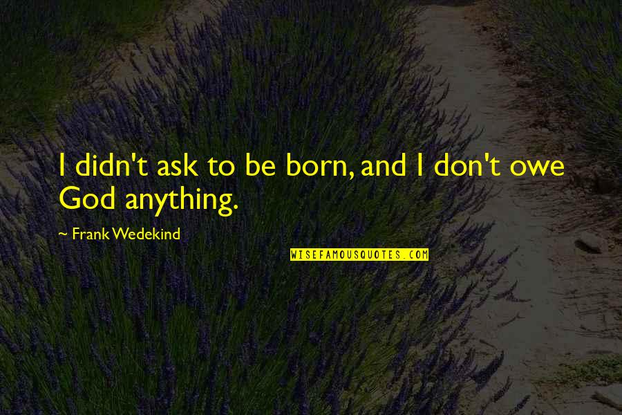 Assadi Fouad Quotes By Frank Wedekind: I didn't ask to be born, and I