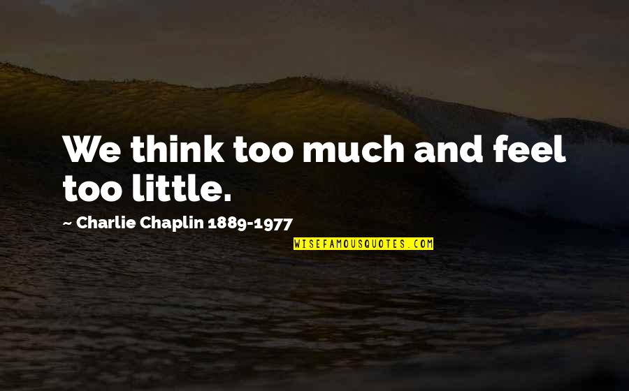 Assadour Ekmejian Quotes By Charlie Chaplin 1889-1977: We think too much and feel too little.