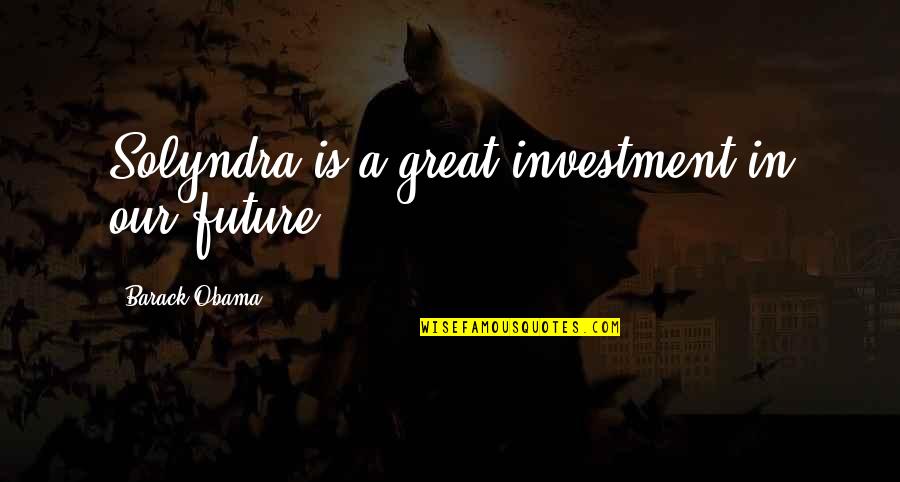 Assadour Quotes By Barack Obama: Solyndra is a great investment in our future Assadour Quotes By Barack Obama: Solyndra is a great investment in our future