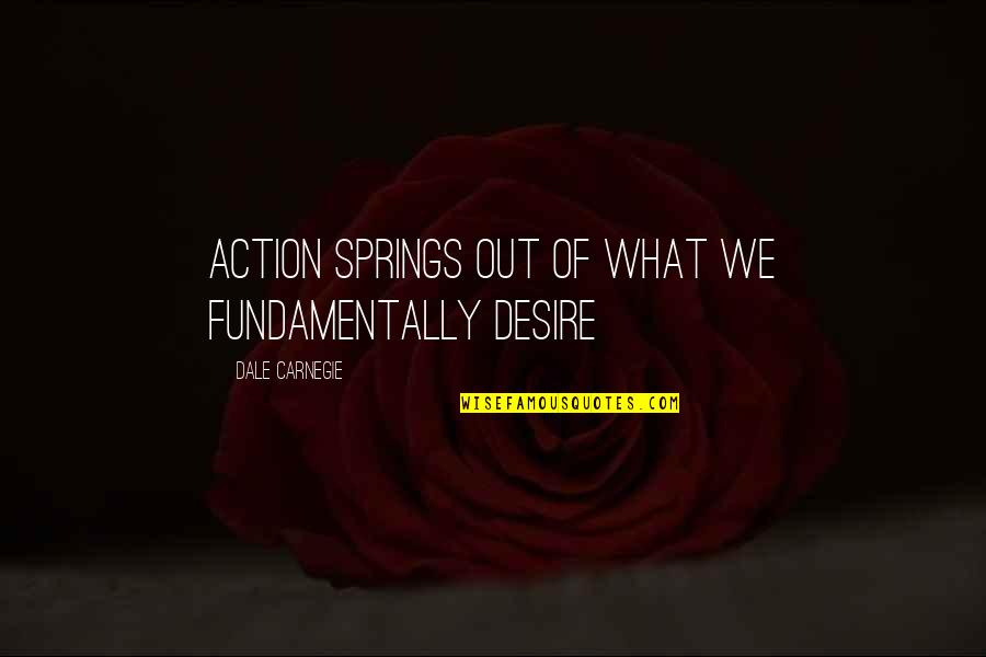 Assadour Quotes By Dale Carnegie: Action springs out of what we fundamentally desire Assadour Quotes By Dale Carnegie: Action springs out of what we fundamentally desire