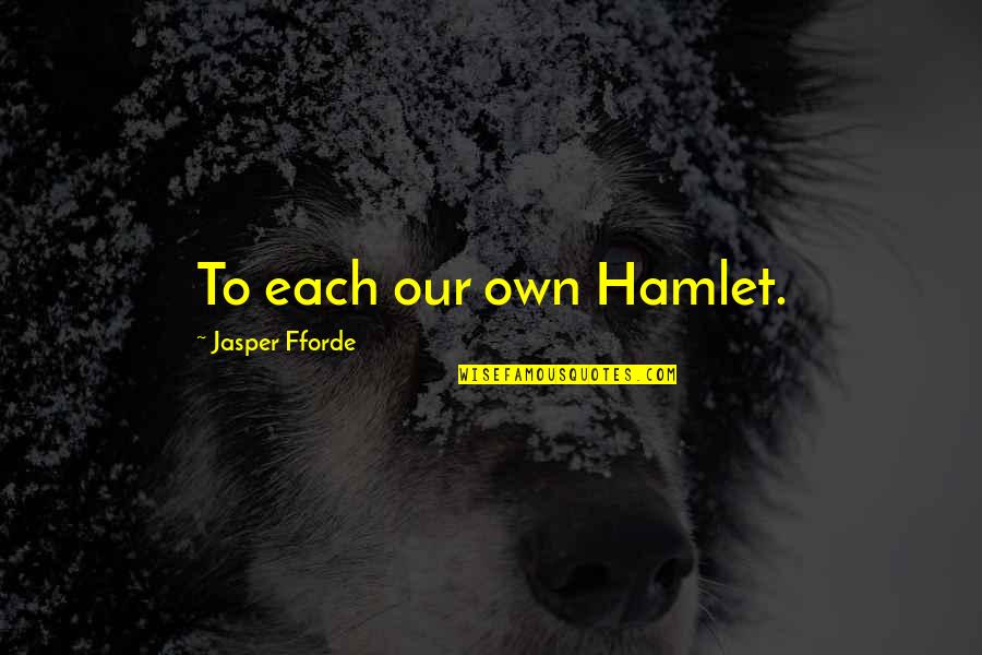 Assadour Quotes By Jasper Fforde: To each our own Hamlet. Assadour Quotes By Jasper Fforde: To each our own Hamlet.