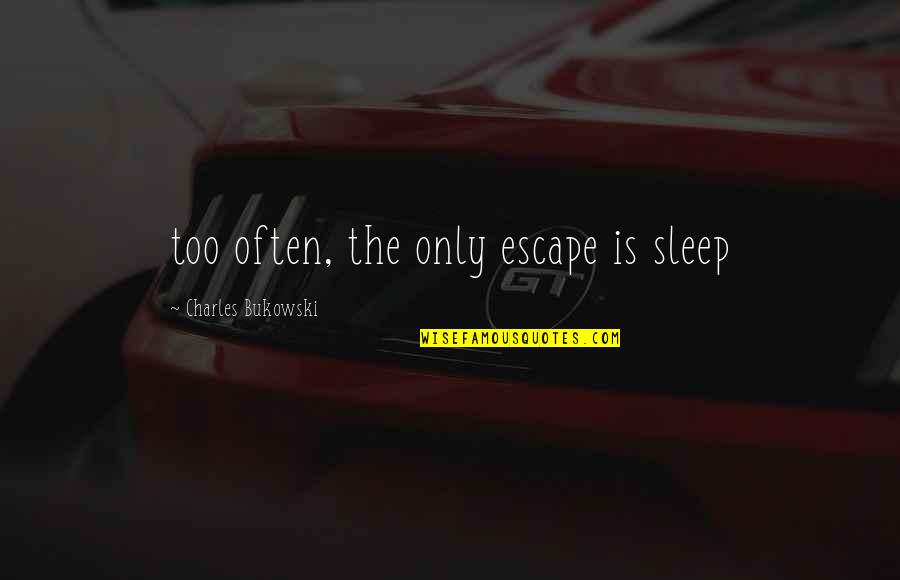 Assael Shafia Quotes By Charles Bukowski: too often, the only escape is sleep Assael Shafia Quotes By Charles Bukowski: too often, the only escape is sleep