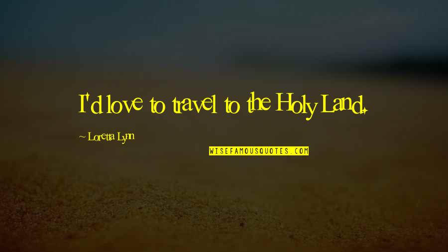 Assael Shafia Quotes By Loretta Lynn: I'd love to travel to the Holy Land. Assael Shafia Quotes By Loretta Lynn: I'd love to travel to the Holy Land.
