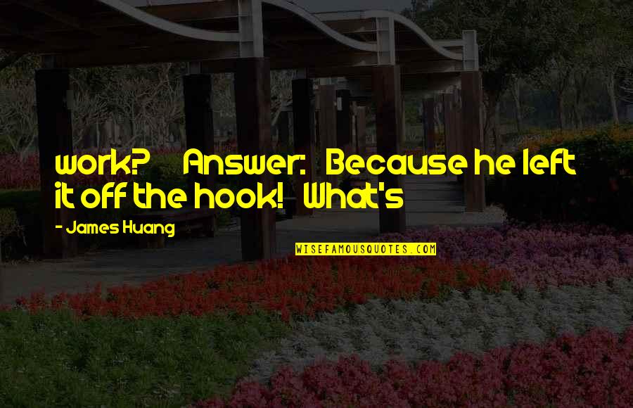 Assaf Bernstein Quotes By James Huang: work? Answer: Because he left it off the Assaf Bernstein Quotes By James Huang: work? Answer: Because he left it off the