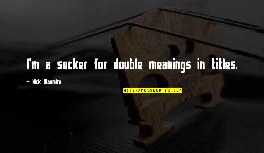 Assaf Bernstein Quotes By Nick Blaemire: I'm a sucker for double meanings in titles. Assaf Bernstein Quotes By Nick Blaemire: I'm a sucker for double meanings in titles.