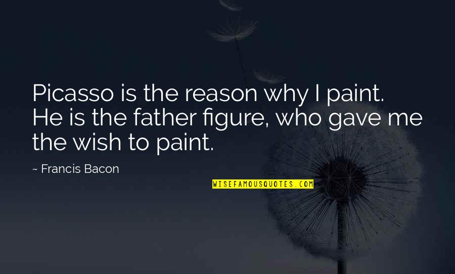 Assaggiare Mendocino Quotes By Francis Bacon: Picasso is the reason why I paint. He Assaggiare Mendocino Quotes By Francis Bacon: Picasso is the reason why I paint. He