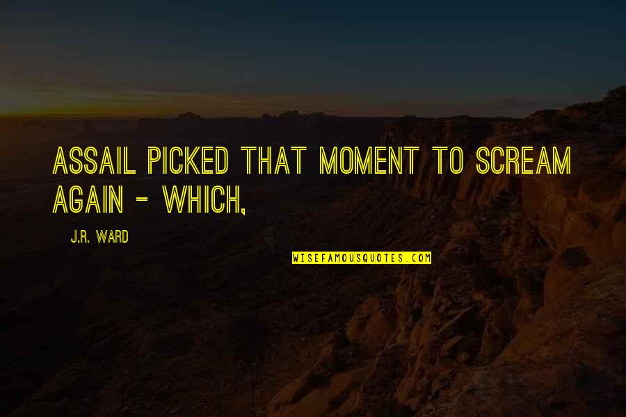 Assail Quotes By J.R. Ward: Assail picked that moment to scream again -