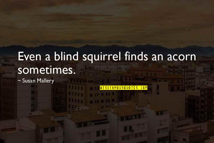 Assailable Quotes By Susan Mallery: Even a blind squirrel finds an acorn sometimes.