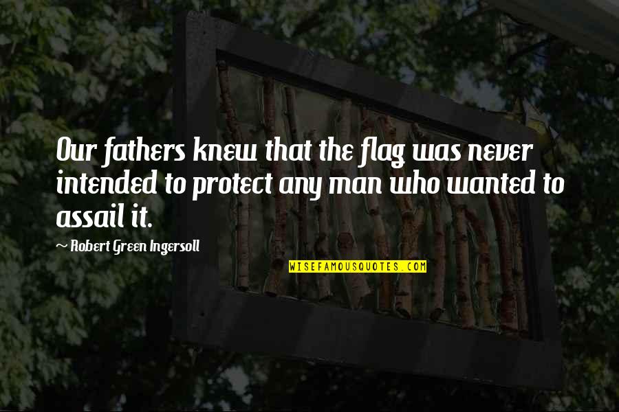 Assail'd Quotes By Robert Green Ingersoll: Our fathers knew that the flag was never