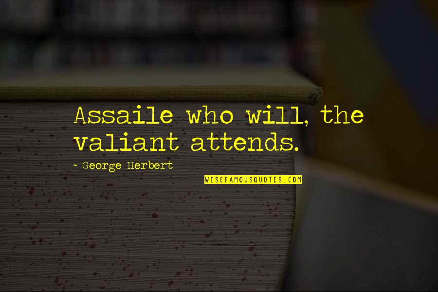 Assaile Quotes By George Herbert: Assaile who will, the valiant attends. Assaile Quotes By George Herbert: Assaile who will, the valiant attends.