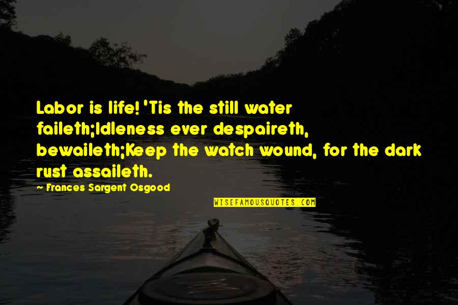 Assaileth Quotes By Frances Sargent Osgood: Labor is life! 'Tis the still water faileth;Idleness Assaileth Quotes By Frances Sargent Osgood: Labor is life! 'Tis the still water faileth;Idleness