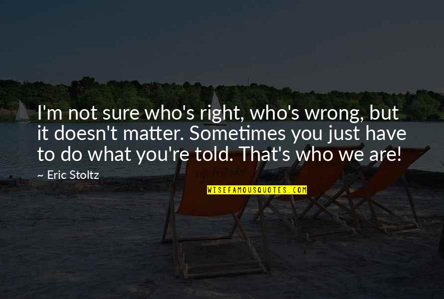 Assailing Quotes By Eric Stoltz: I'm not sure who's right, who's wrong, but