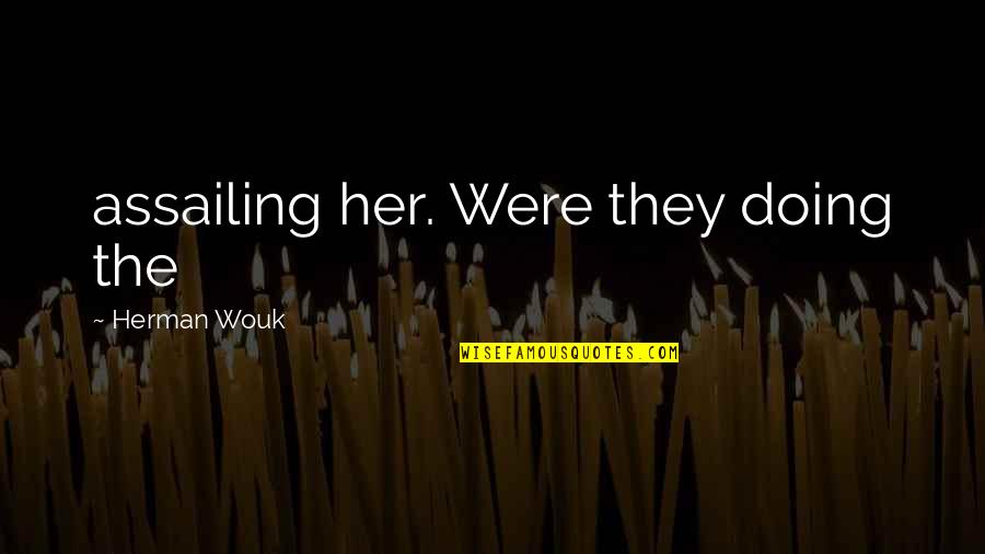 Assailing Quotes By Herman Wouk: assailing her. Were they doing the