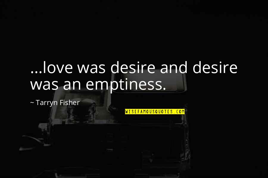 Assailing Quotes By Tarryn Fisher: ...love was desire and desire was an emptiness.