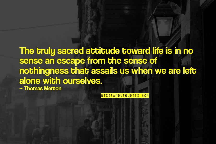 Assails Quotes By Thomas Merton: The truly sacred attitude toward life is in