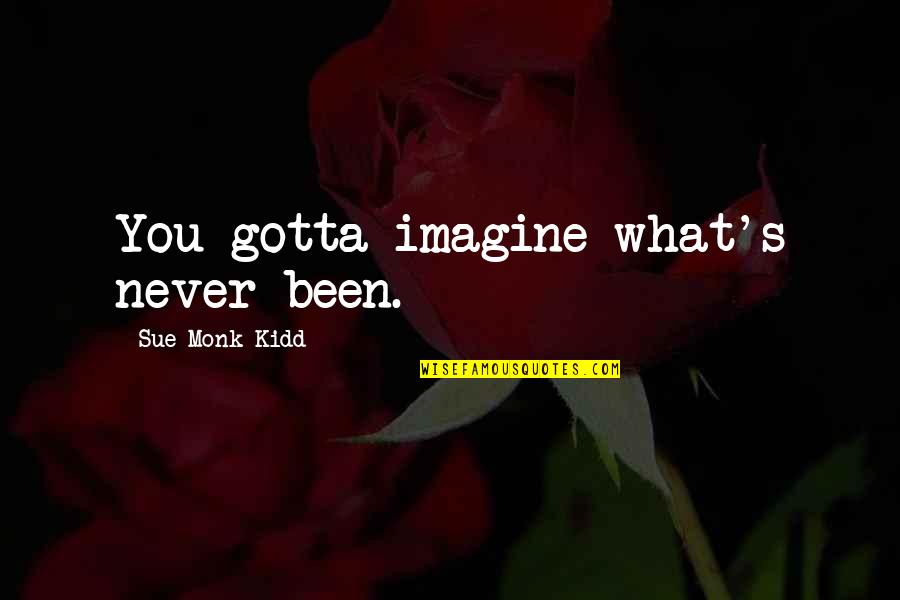 Assaly Construction Quotes By Sue Monk Kidd: You gotta imagine what's never been. Assaly Construction Quotes By Sue Monk Kidd: You gotta imagine what's never been.