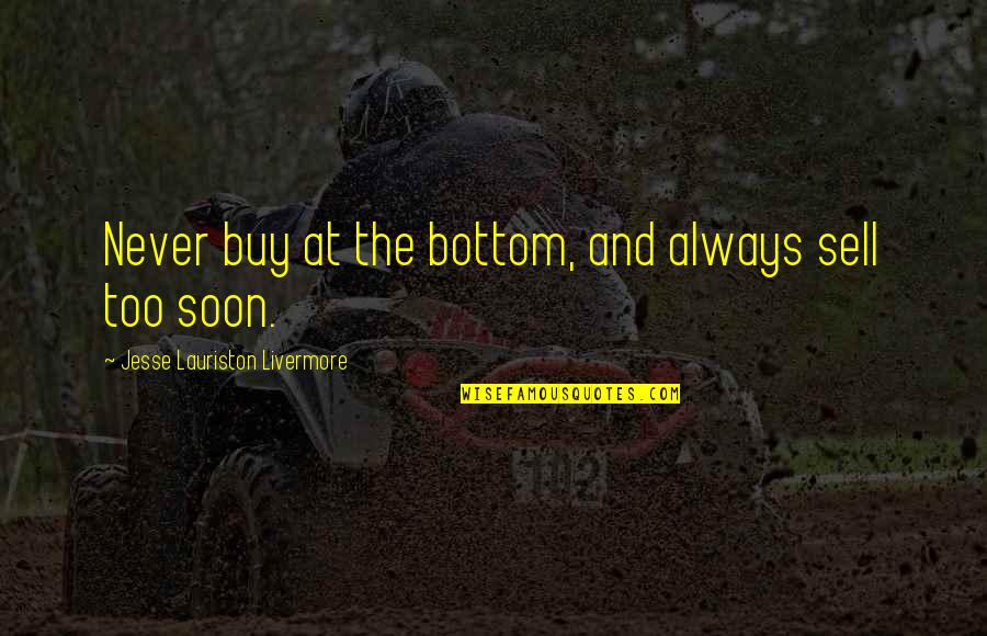 Assam Rifles Quotes By Jesse Lauriston Livermore: Never buy at the bottom, and always sell Assam Rifles Quotes By Jesse Lauriston Livermore: Never buy at the bottom, and always sell