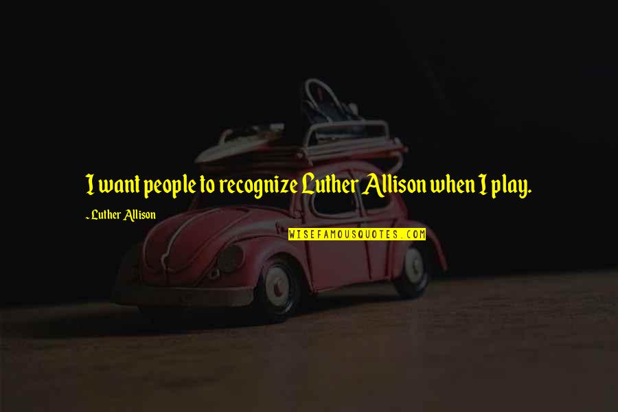 Assam Tea Garden Quotes By Luther Allison: I want people to recognize Luther Allison when