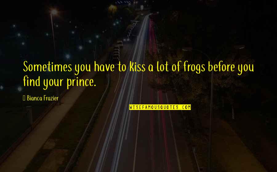 Assamese Emotional Quotes By Bianca Frazier: Sometimes you have to kiss a lot of