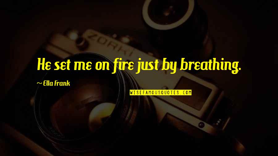 Assamese Mother Quotes By Ella Frank: He set me on fire just by breathing. Assamese Mother Quotes By Ella Frank: He set me on fire just by breathing.
