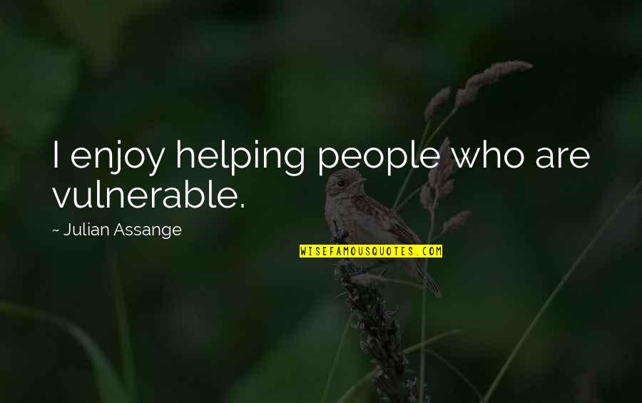 Assange Quotes By Julian Assange: I enjoy helping people who are vulnerable.