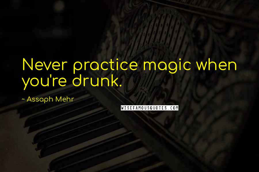 Assaph Mehr quotes: Never practice magic when you're drunk.