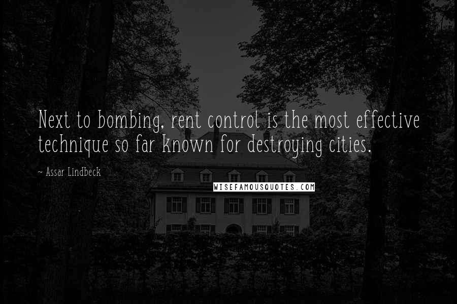 Assar Lindbeck quotes: Next to bombing, rent control is the most effective technique so far known for destroying cities.