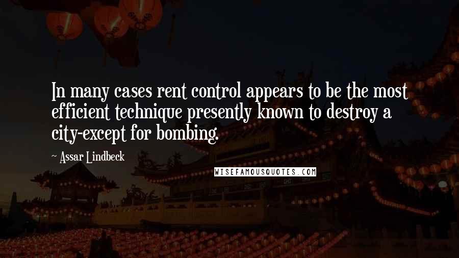 Assar Lindbeck quotes: In many cases rent control appears to be the most efficient technique presently known to destroy a city-except for bombing.