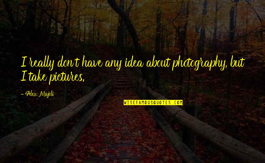 Assasinations Quotes By Alex Majoli: I really don't have any idea about photography,
