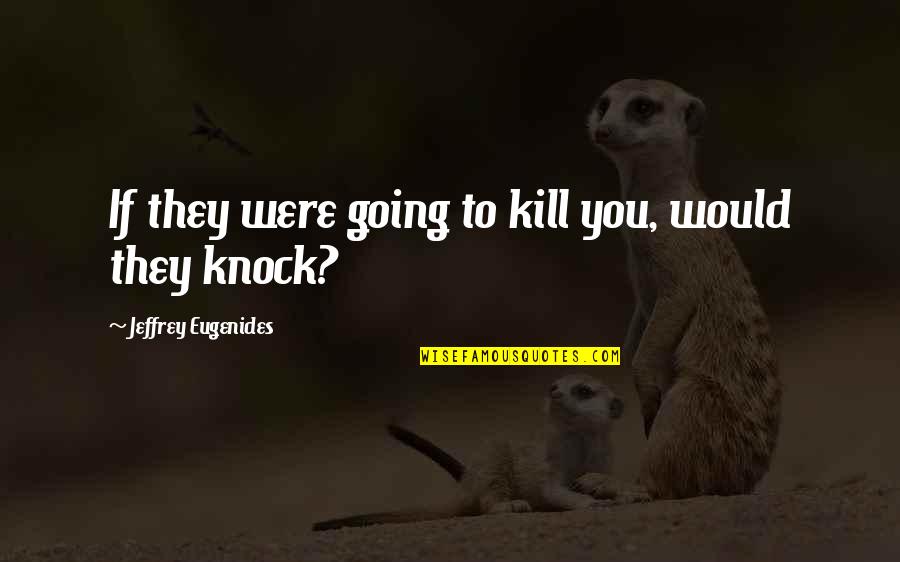 Assassin Quotes By Jeffrey Eugenides: If they were going to kill you, would