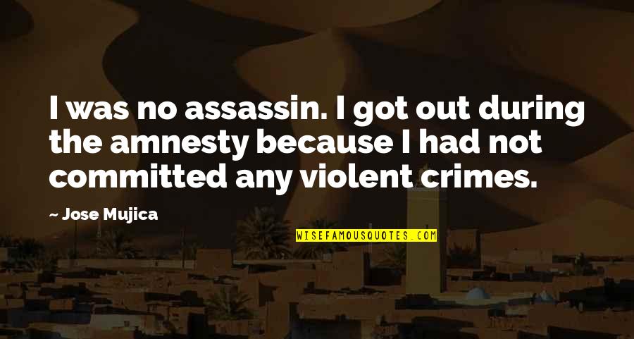 Assassin Quotes By Jose Mujica: I was no assassin. I got out during