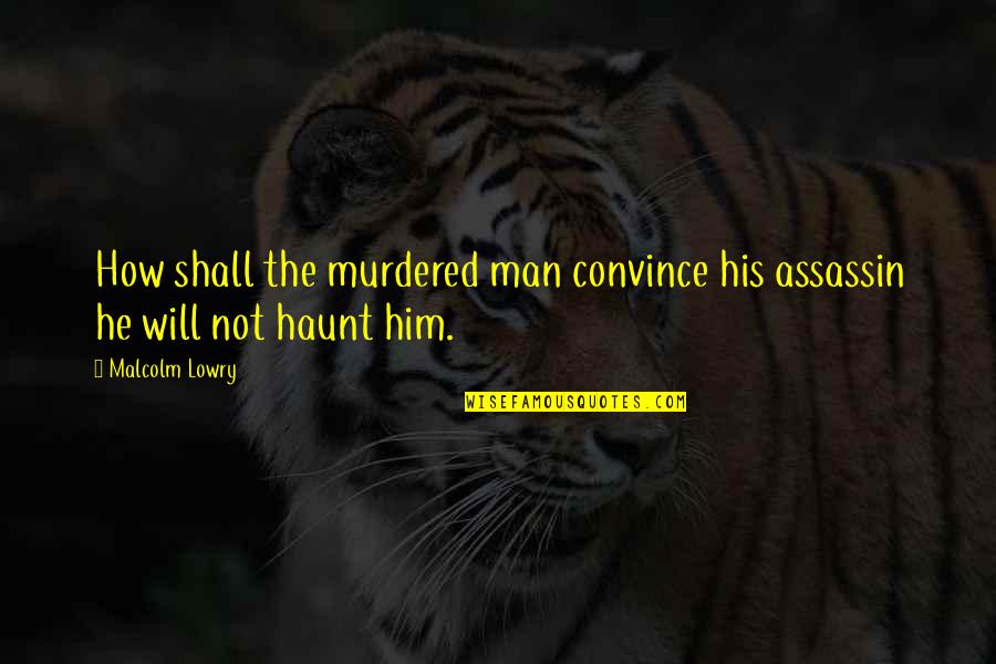 Assassin Quotes By Malcolm Lowry: How shall the murdered man convince his assassin