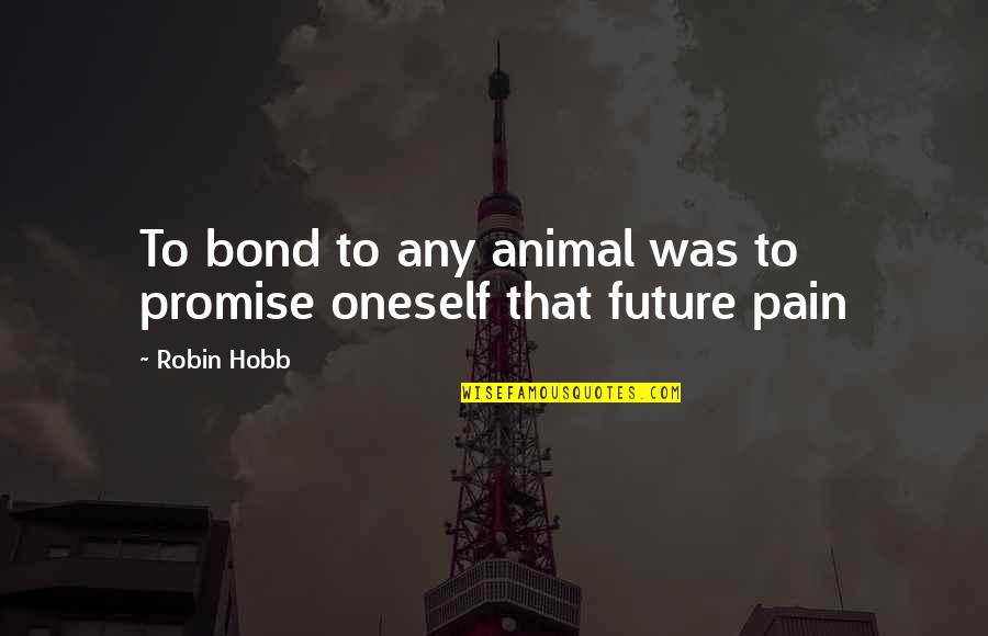 Assassin Quotes By Robin Hobb: To bond to any animal was to promise